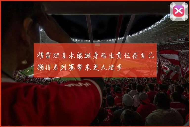 穆雷坦言未能挺身而出责任在自己期待系列赛带来更大进步