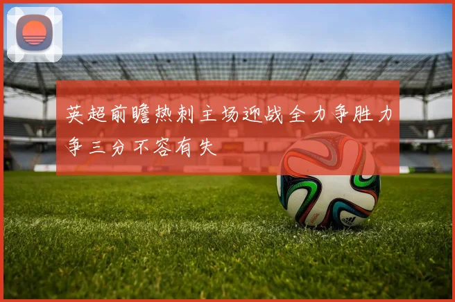 英超前瞻热刺主场迎战全力争胜力争三分不容有失