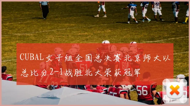 CUBAL女子组全国总决赛北京师大以总比分2-1战胜北大荣获冠军